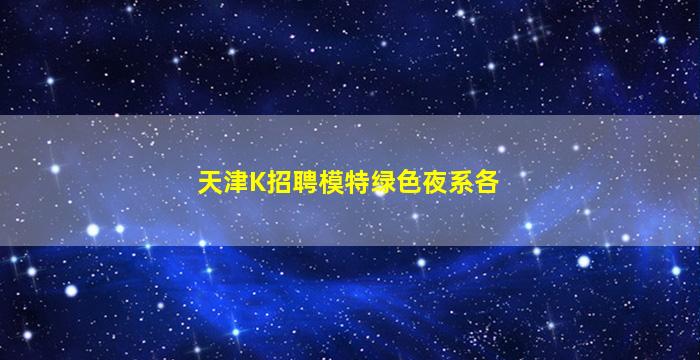 天津K招聘模特绿色夜系各
