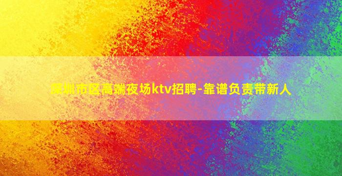 深圳市区高端夜场ktv招聘-靠谱负责带新人